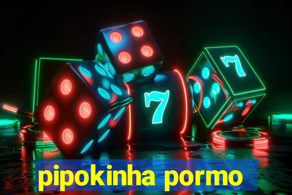 pipokinha pormo